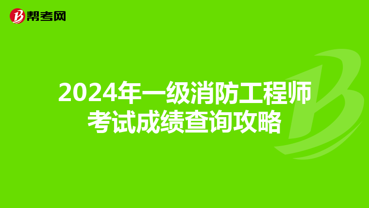 2024年一级消防工程师考试成绩查询攻略