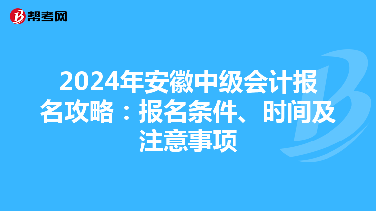 2024年安徽中级会计报名攻略：报名条件、时间及注意事项