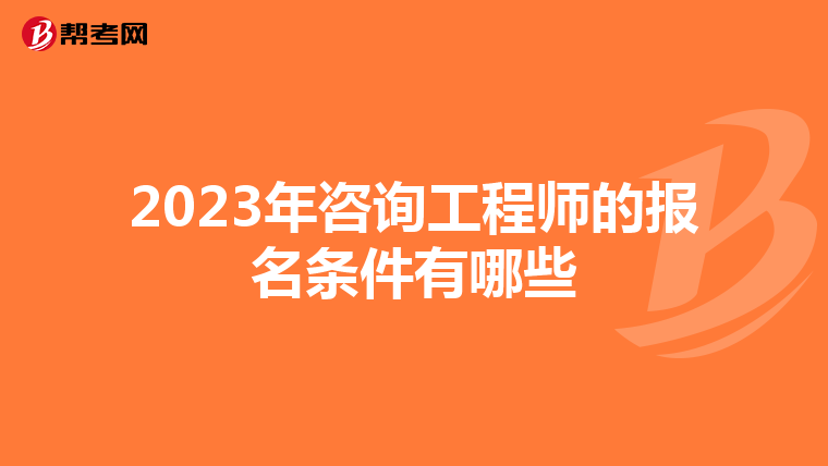 2023年咨询工程师的报名条件有哪些
