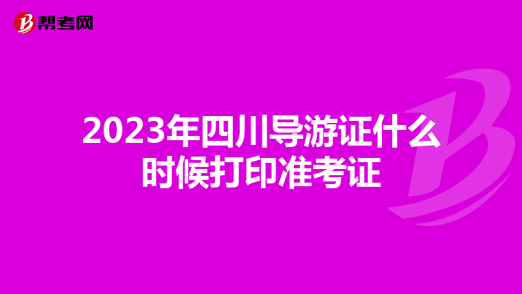2023年四川导游证什么时候打印准考证