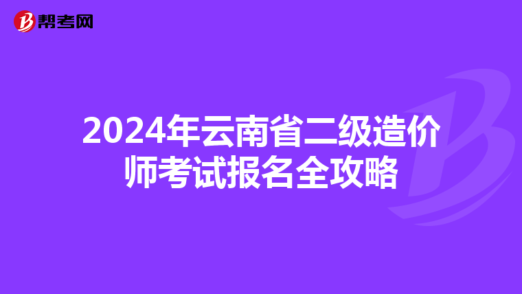 2024年云南省二级造价师考试报名全攻略