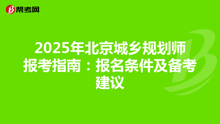 2025年北京城鄉(xiāng)規(guī)劃師報考指南:報名條件及備考建議