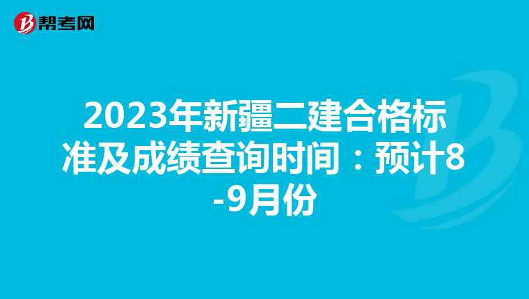 2023年新疆二建合格标准及成绩查询时间：预计8-9月份