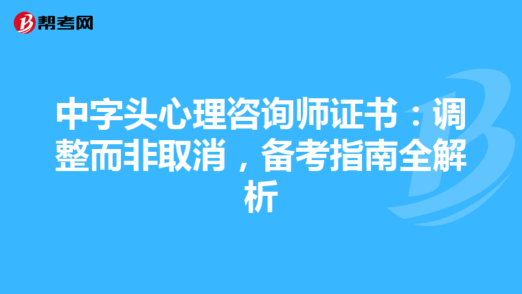 中字头心理咨询师证书：调整而非取消，备考指南全解析