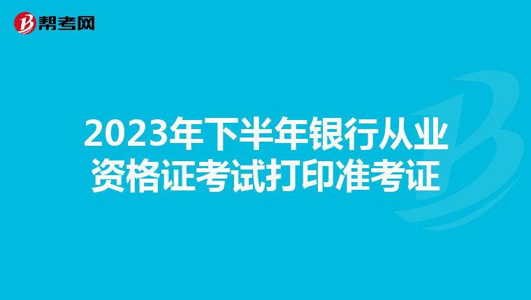 2023年下半年银行从业资格证考试打印准考证