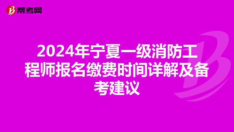 2024年寧夏一級消防工程師報名繳費時間詳解及備考建議