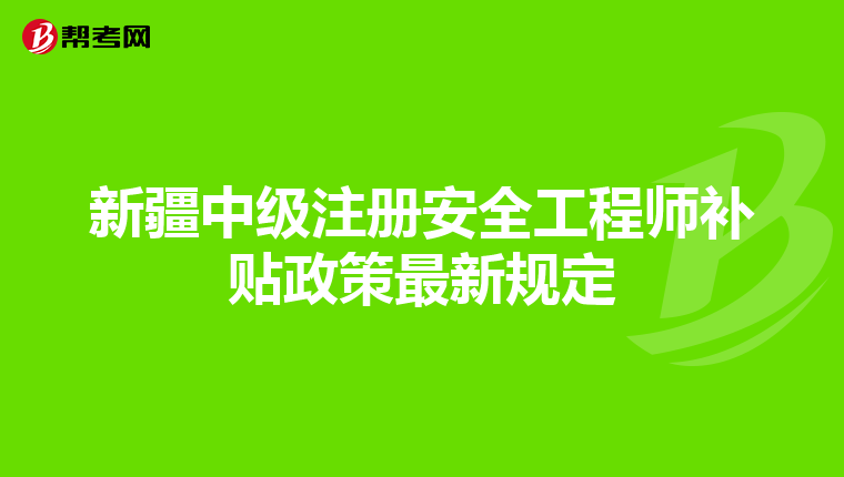 新疆中級注冊安全工程師補貼政策最新規定