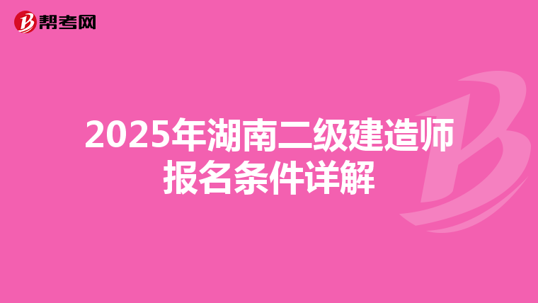2025年湖南二级建造师报名条件详解