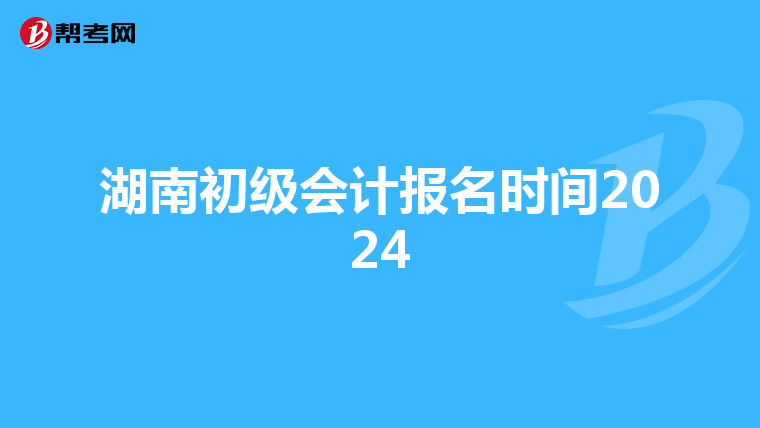 湖南初级会计报名时间2024