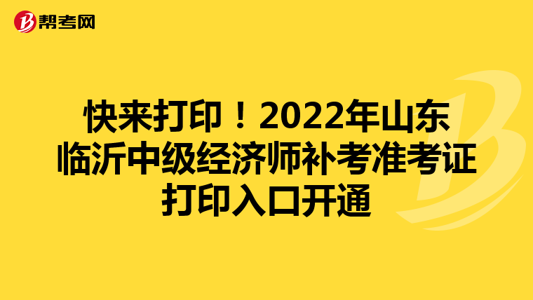 快来打印!2022年山东临沂中级经济师补考准考证打印入口开通
