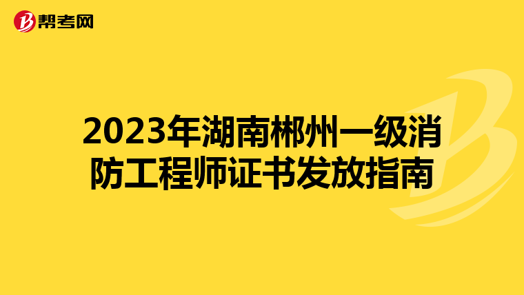 2023年湖南郴州一级消防工程师证书发放指南