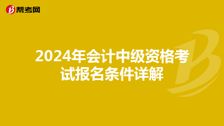 2024年会计中级资格考试报名条件详解