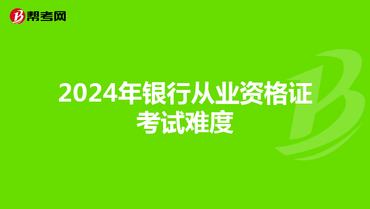 2024年銀行從業(yè)資格證考試難度