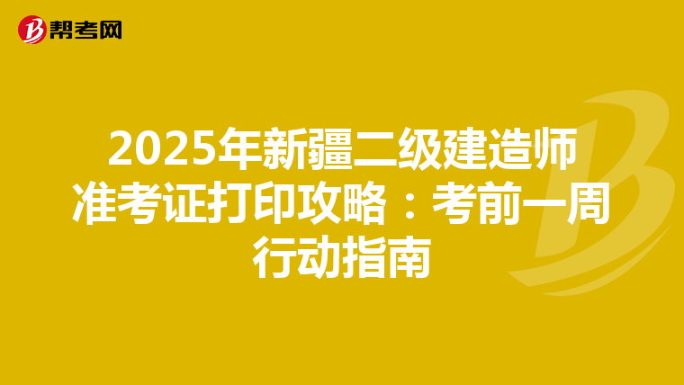 2025年新疆二级建造师准考证打印攻略：考前一周行动指南