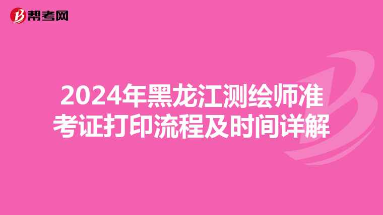 2024年黑龙江测绘师准考证打印流程及时间详解