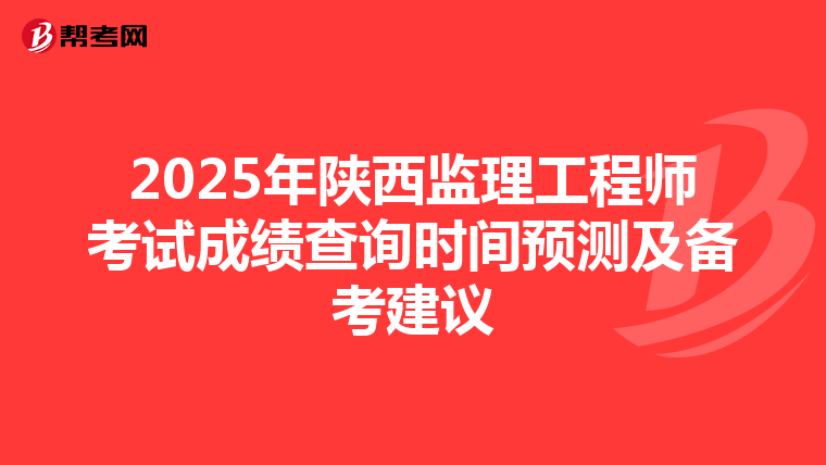 2025年陕西监理工程师考试成绩查询时间预测及备考建议