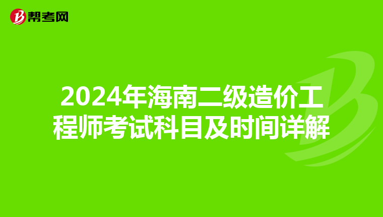2024年海南二級(jí)造價(jià)工程師考試科目及時(shí)間詳解
