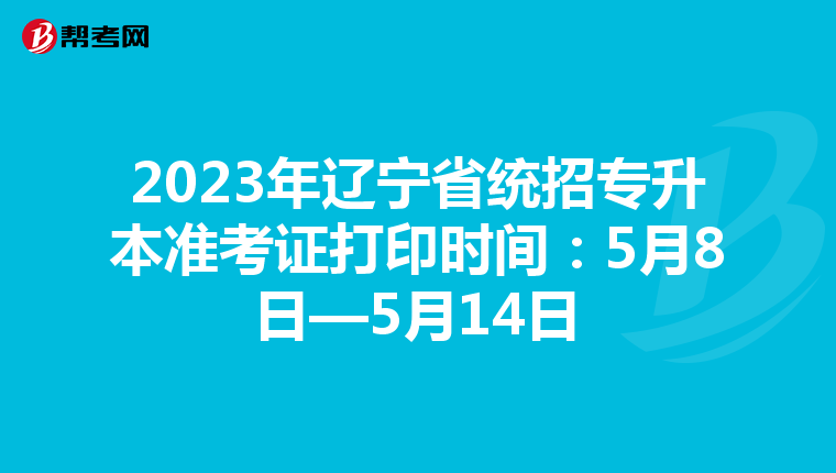 2023年辽宁省统招专升本准考证打印时间：5月8日—5月14日