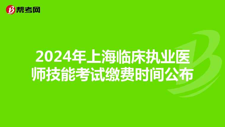 2024年上海临床执业医师技能考试缴费时间公布