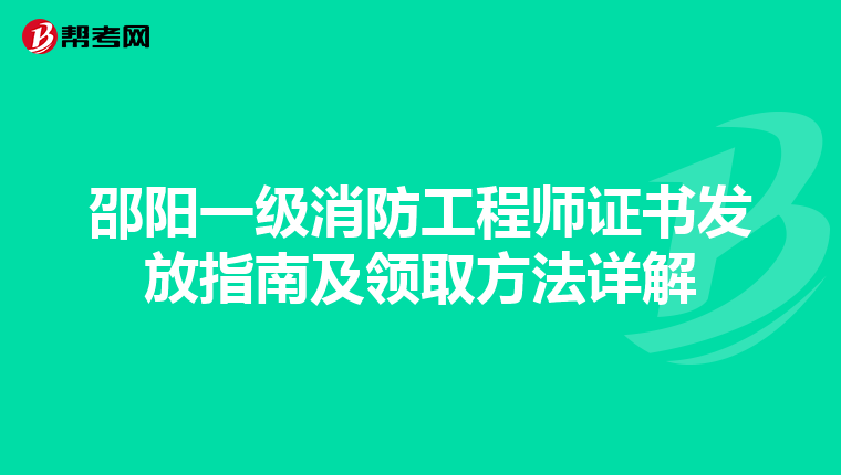 邵阳一级消防工程师证书发放指南及领取方法详解