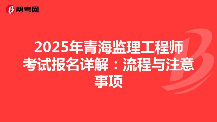 2025年青海监理工程师考试报名详解：流程与注意事项