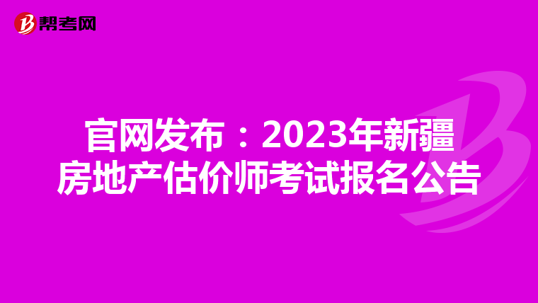 官网发布：2023年新疆房地产估价师考试报名公告