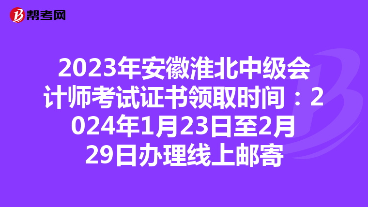 2023年安徽淮北中級(jí)會(huì)計(jì)師考試證書領(lǐng)取時(shí)間:2024年1月23日至2月29日辦理線上郵寄