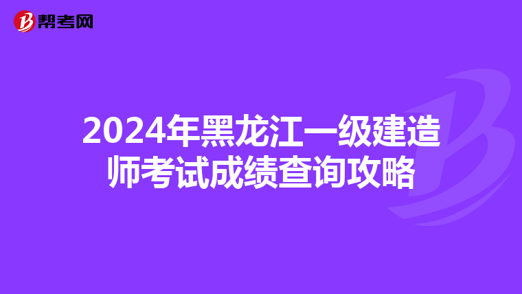 2024年黑龙江一级建造师考试成绩查询攻略