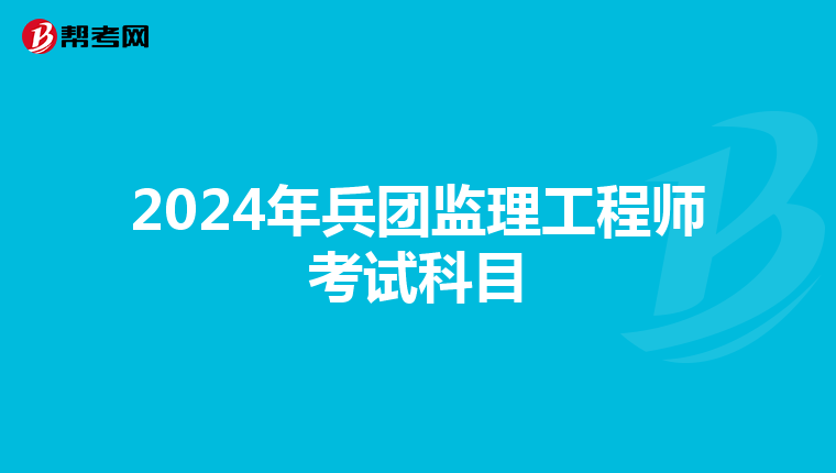 2024年兵团监理工程师考试科目