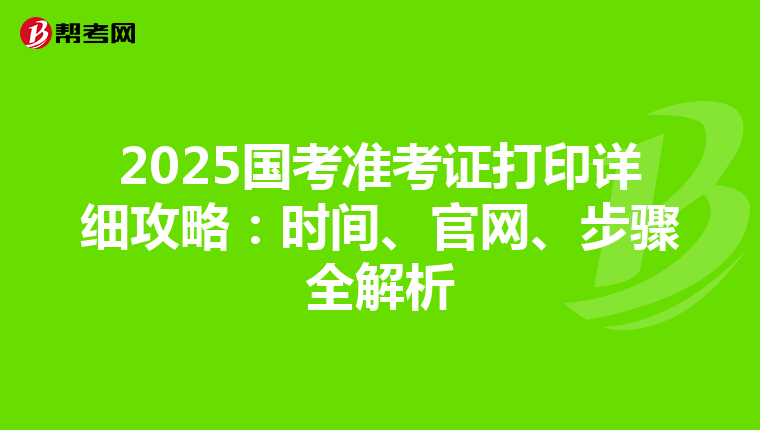 2025国考准考证打印详细攻略：时间、官网、步骤全解析