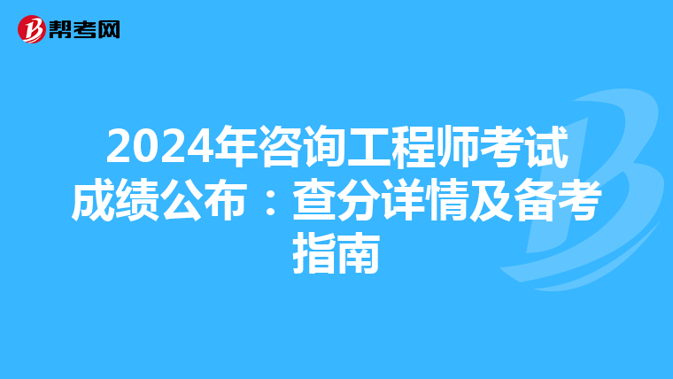 2024年咨询工程师考试成绩公布：查分详情及备考指南