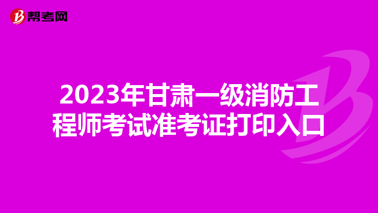 2023年甘肃一级消防工程师考试准考证打印入口