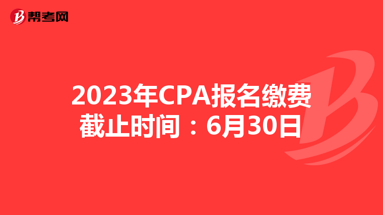 2023年CPA报名缴费截止时间：6月30日