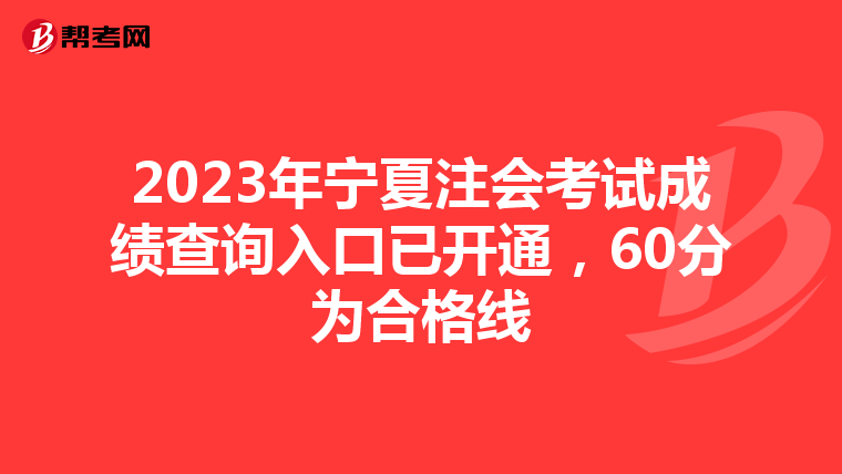 2023年宁夏注会考试成绩查询入口已开通，60分为合格线