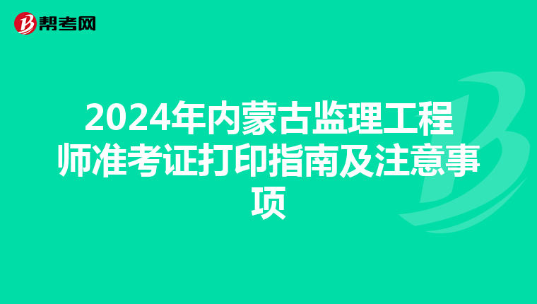 2024年内蒙古监理工程师准考证打印指南及注意事项
