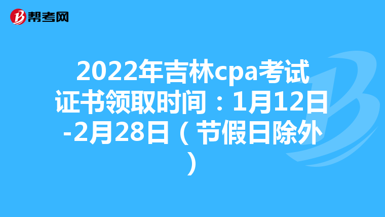 2022年吉林cpa考试证书领取时间:1月12日-2月28日(节假日除外)