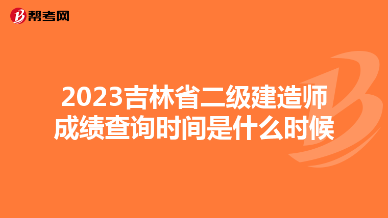 2023吉林省二级建造师成绩查询时间是什么时候