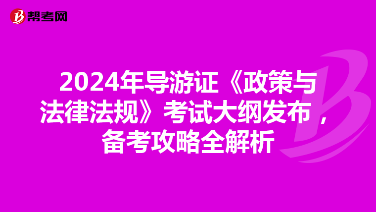 2024年导游证《政策与法律法规》考试大纲发布，备考攻略全解析
