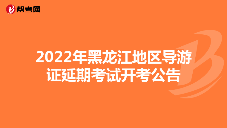 2022年黑龙江地区导游证延期考试开考公告