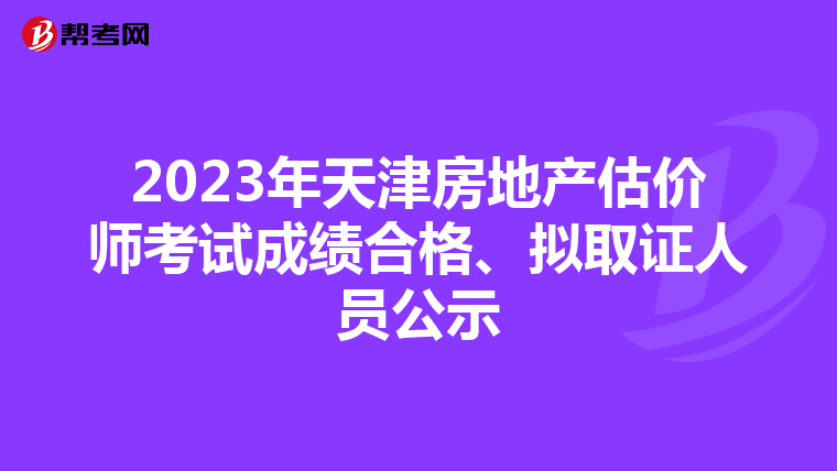 2023年天津房地产估价师考试成绩合格、拟取证人员公示