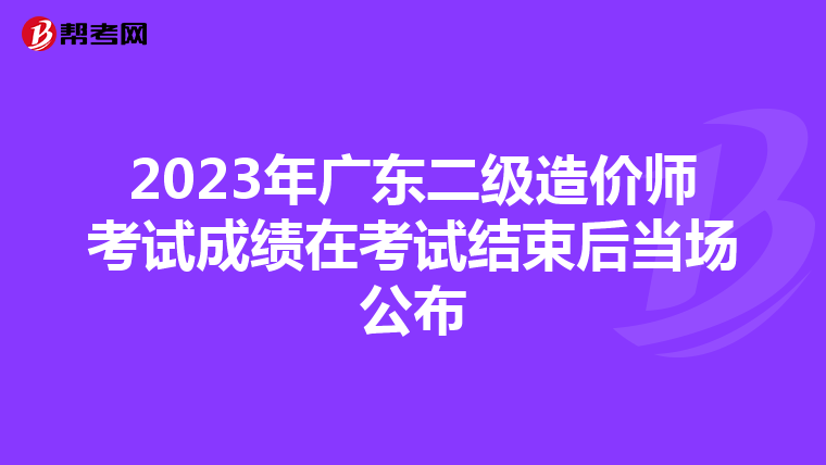 2023年廣東二級造價師考試成績在考試結(jié)束后當(dāng)場公布