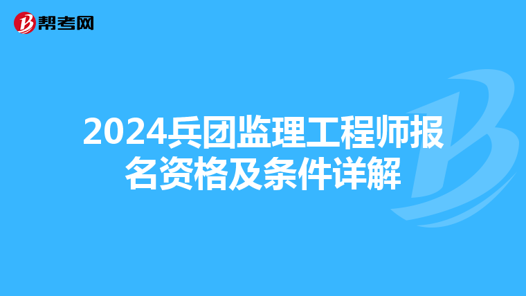 2024兵团监理工程师报名资格及条件详解