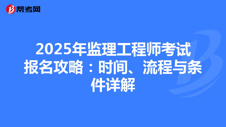 2025年监理工程师考试报名攻略：时间、流程与条件详解