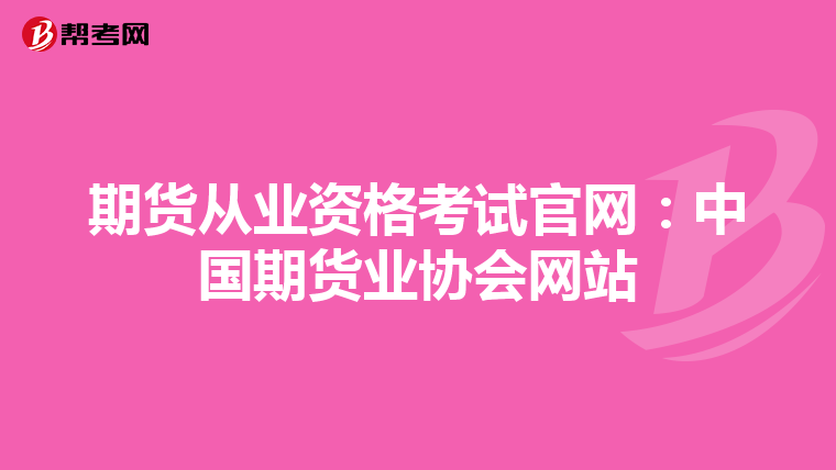 期货从业资格考试官网：中国期货业协会网站