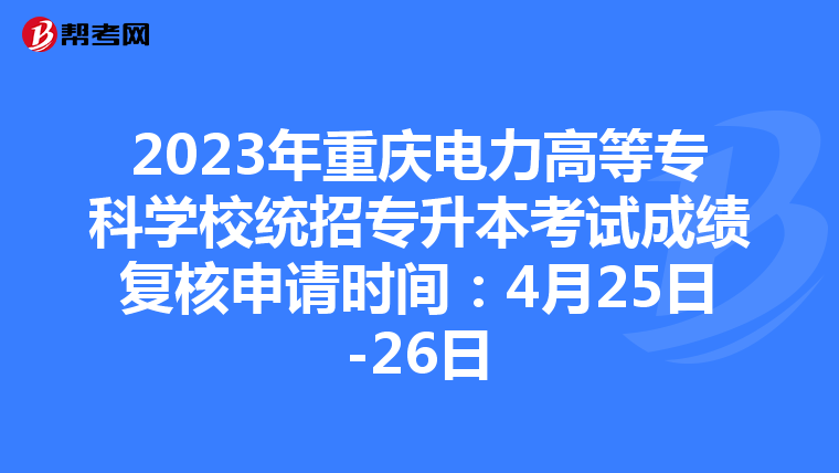 2023年重庆电力高等专科学校统招专升本考试成绩复核申请时间：4月25日-26日