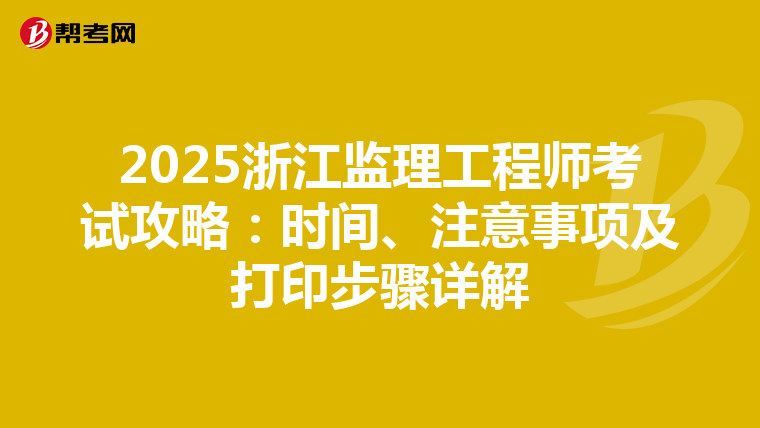 2025浙江监理工程师考试攻略：时间、注意事项及打印步骤详解