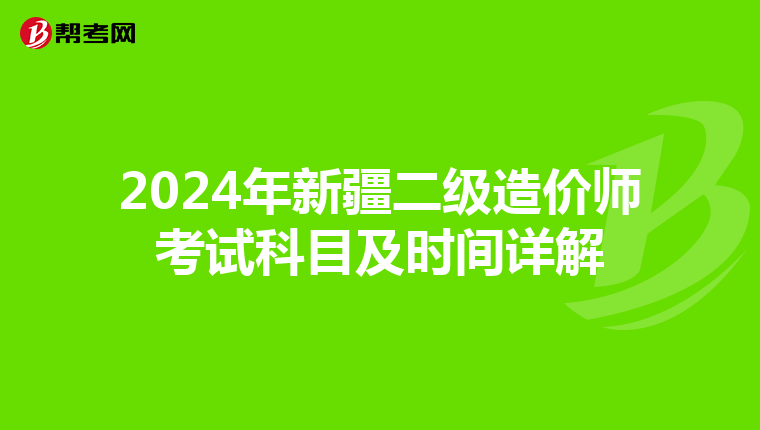 2024年新疆二级造价师考试科目及时间详解