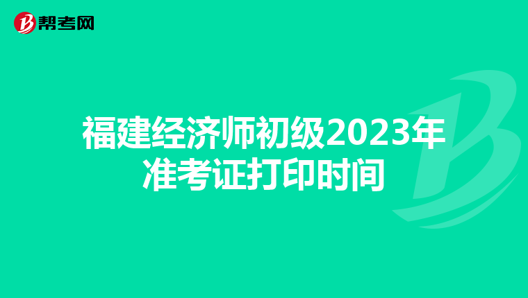 福建经济师初级2023年准考证打印时间