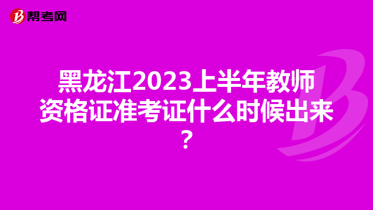 黑龙江2023上半年教师资格证准考证什么时候出来?