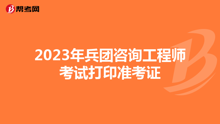 2023年兵团咨询工程师考试打印准考证